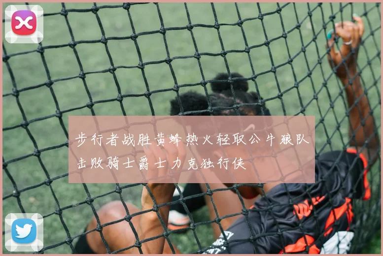 步行者战胜黄蜂热火轻取公牛狼队击败骑士爵士力克独行侠