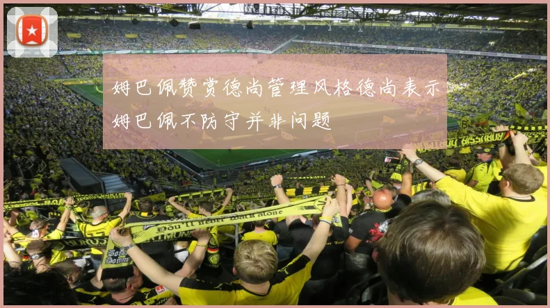 姆巴佩赞赏德尚管理风格德尚表示姆巴佩不防守并非问题