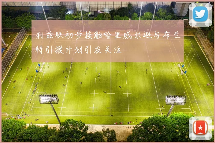 利兹联初步接触哈里威尔逊与布兰特引援计划引发关注