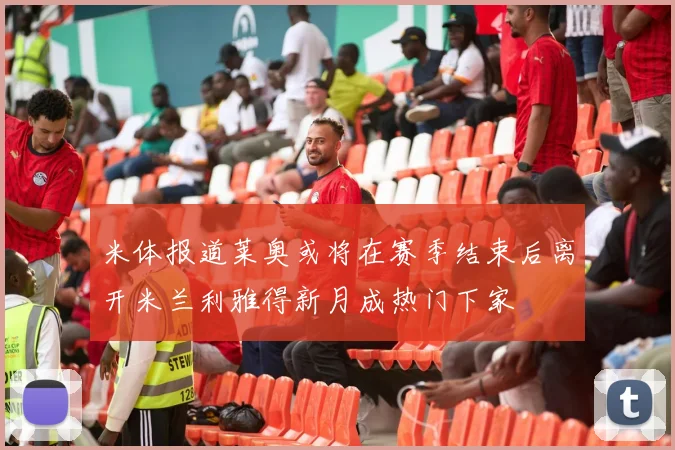 米体报道莱奥或将在赛季结束后离开米兰利雅得新月成热门下家