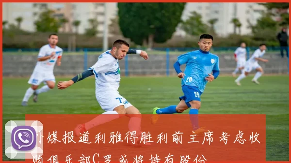 外媒报道利雅得胜利前主席考虑收购俱乐部C罗或将持有股份