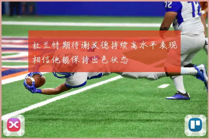 杜兰特期待谢泼德持续高水平表现相信他能保持出色状态