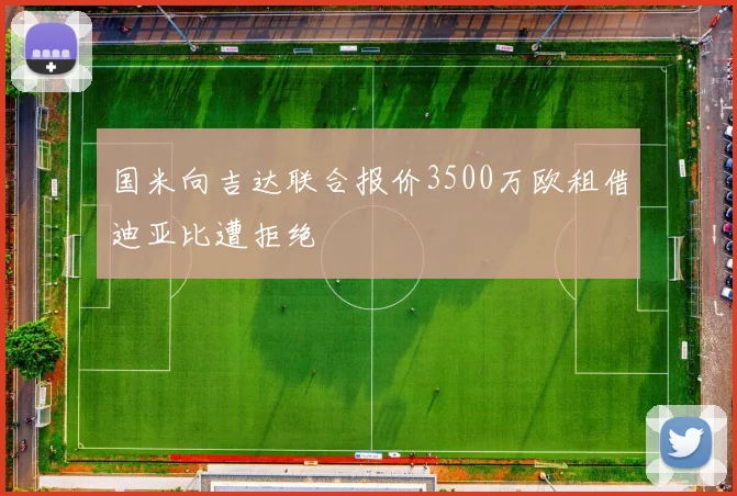 国米向吉达联合报价3500万欧租借迪亚比遭拒绝