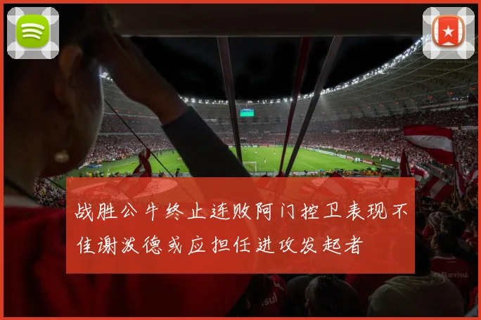 战胜公牛终止连败阿门控卫表现不佳谢泼德或应担任进攻发起者