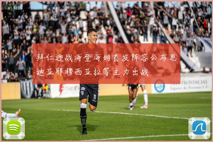 拜仁迎战海登海姆首发阵容公布恩迪亚耶穆西亚拉等主力出战