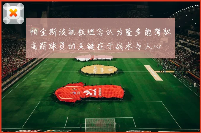 帕金斯谈执教理念认为隆多能驾驭高薪球员的关键在于战术与人心