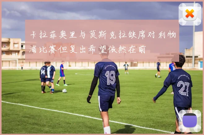 卡拉菲奥里与莫斯克拉缺席对利物浦比赛但复出希望依然在前